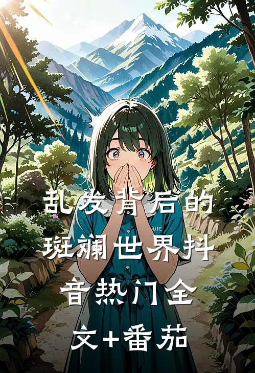 乱发背后的斑斓世界抖音热门全文+番茄