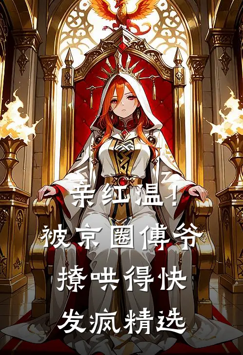 亲红温！被京圈傅爷撩哄得快发疯精选