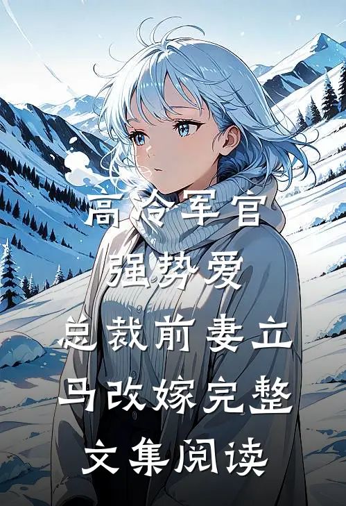 高冷军官强势爱，总裁前妻立马改嫁完整文集阅读