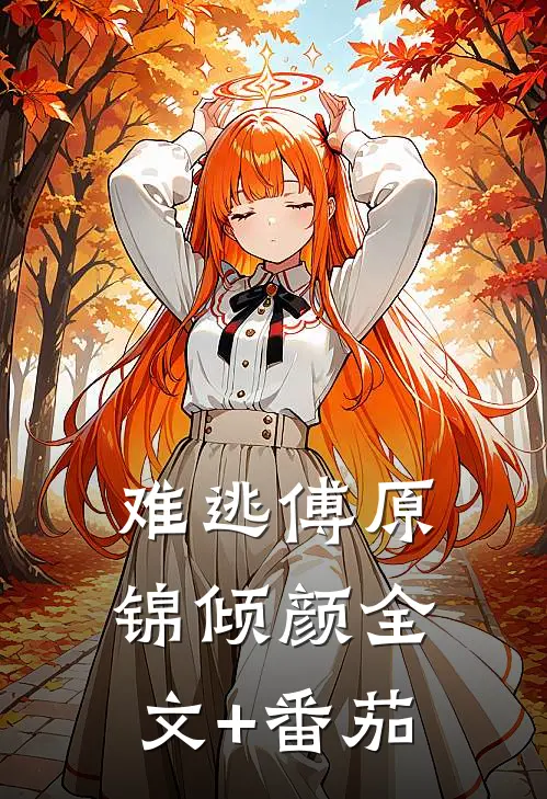 难逃傅原锦倾颜全文+番茄