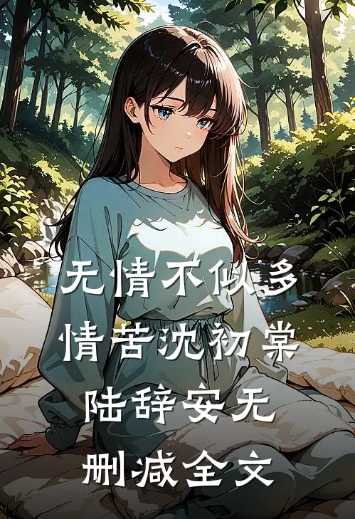 无情不似多情苦沈初棠陆辞安无删减全文