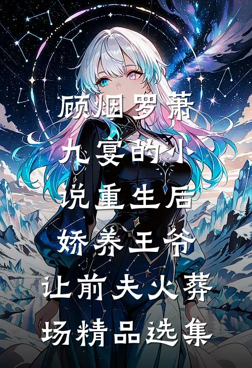 顾烟罗萧九宴的小说重生后娇养王爷,让前夫火葬场精品选集