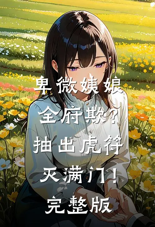 卑微姨娘全府欺？抽出虎符灭满门！完整版