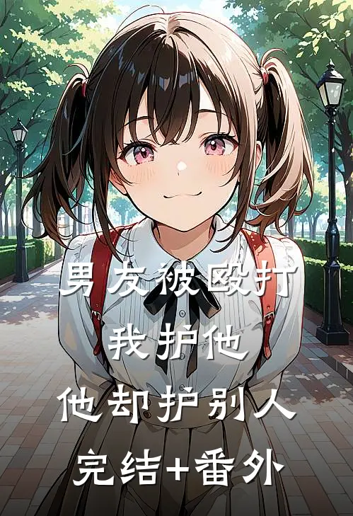 男友被殴打，我护他，他却护别人完结+番外