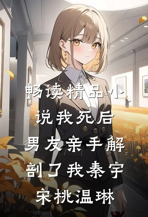 畅读精品小说我死后，男友亲手解剖了我秦宇宋桃温琳