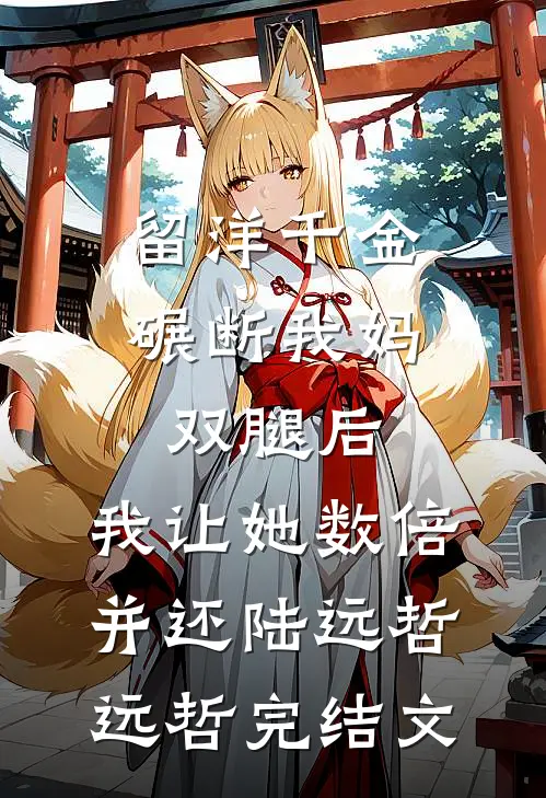 留洋千金碾断我妈双腿后，我让她数倍并还陆远哲远哲完结文
