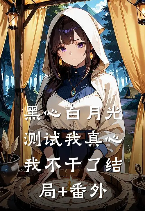 黑心白月光测试我真心，我不干了结局+番外