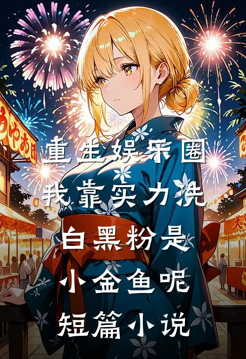 重生娱乐圈:我靠实力洗白黑粉 是小金鱼呢短篇小说