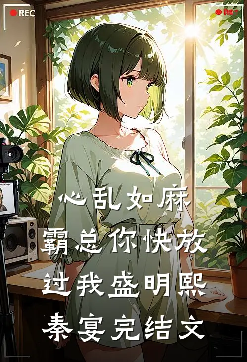 心乱如麻，霸总你快放过我盛明熙秦宴完结文