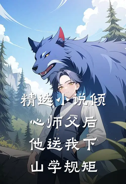 精选小说倾心师父后，他送我下山学规矩