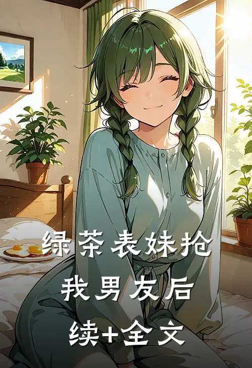 绿茶表妹抢我男友后续+全文