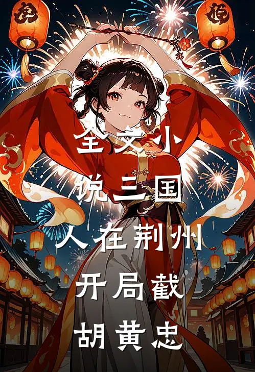 全文小说三国：人在荆州，开局截胡黄忠