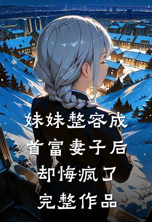 妹妹整容成首富妻子后,却悔疯了完整作品免费阅读