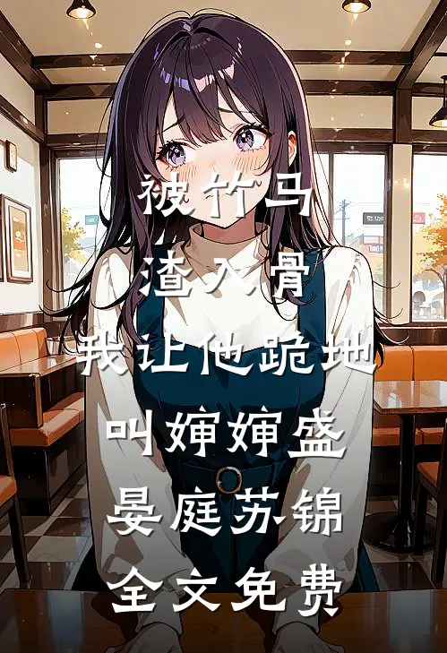 被竹马渣入骨，我让他跪地叫婶婶盛晏庭苏锦全文免费