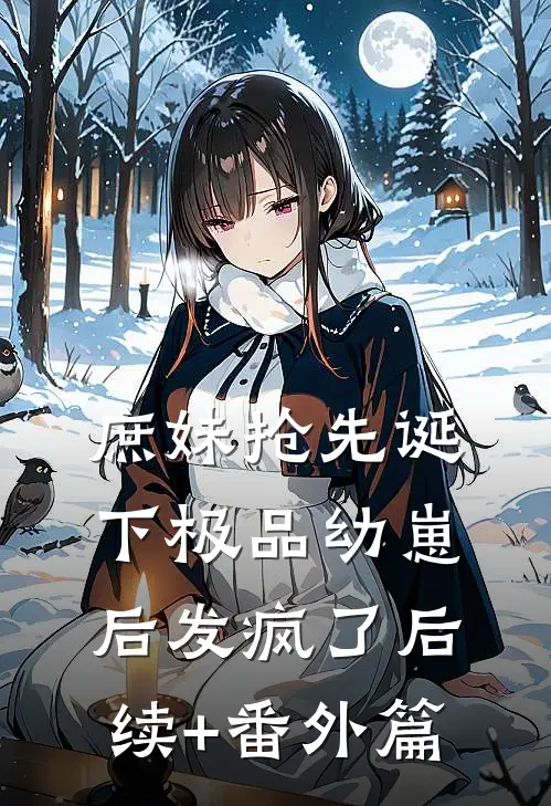 庶妹抢先诞下极品幼崽后发疯了后续+番外篇