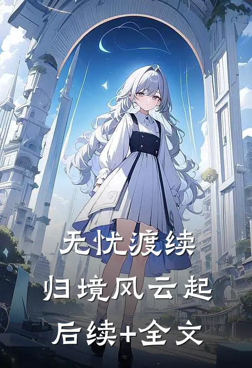 无忧渡续：归境风云起后续+全文
