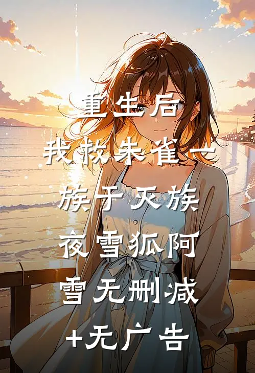 重生后，我救朱雀一族于灭族夜雪狐阿雪无删减+无广告