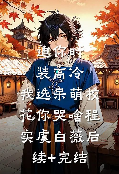 追你时装高冷，我选呆萌校花你哭啥程实虞白薇后续+完结