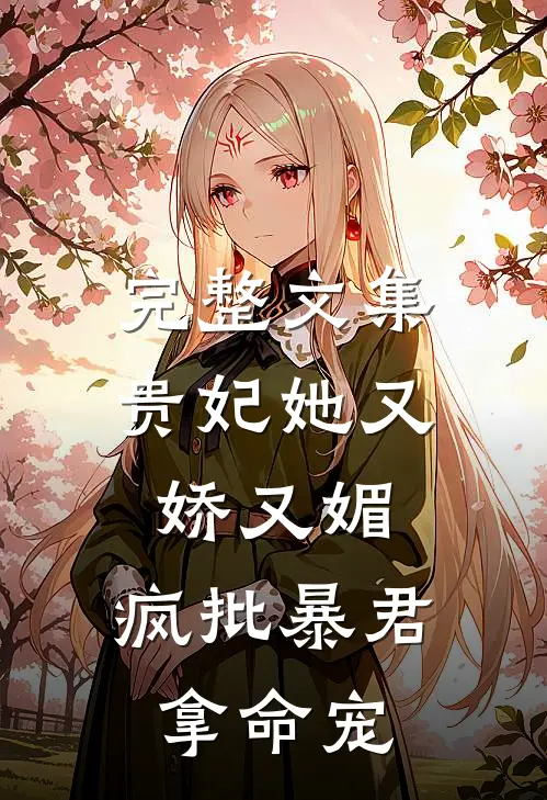 完整文集贵妃她又娇又媚,疯批暴君拿命宠