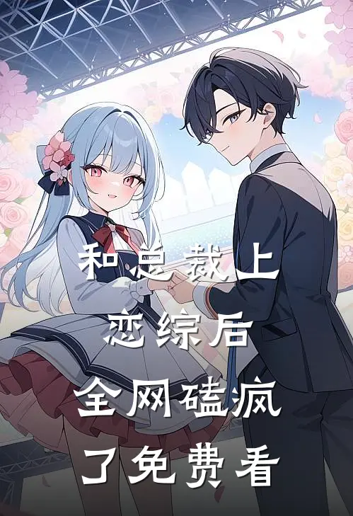 和总裁上恋综后，全网磕疯了免费看