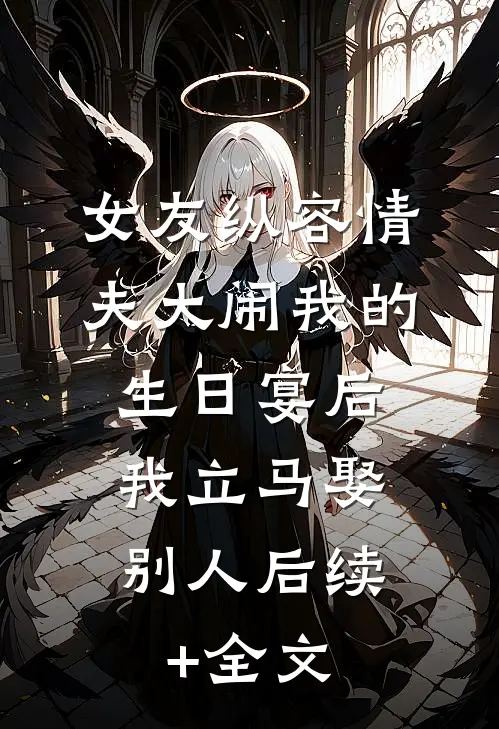 女友纵容情夫大闹我的生日宴后，我立马娶别人后续+全文