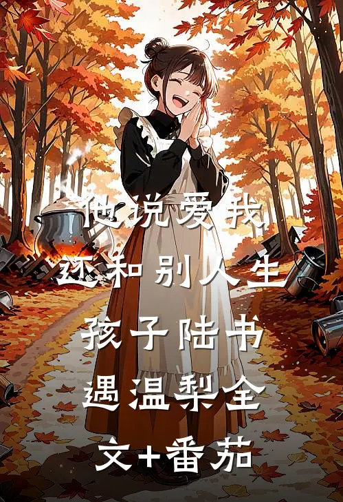 他说爱我，还和别人生孩子陆书遇温梨全文+番茄