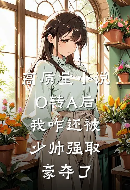 高质量小说O转A后，我咋还被少帅强取豪夺了