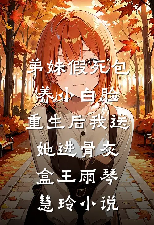 弟妹假死包养小白脸，重生后我送她进骨灰盒王雨琴慧玲小说