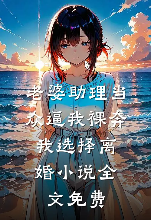 老婆助理当众逼我裸奔，我选择离婚小说全文免费