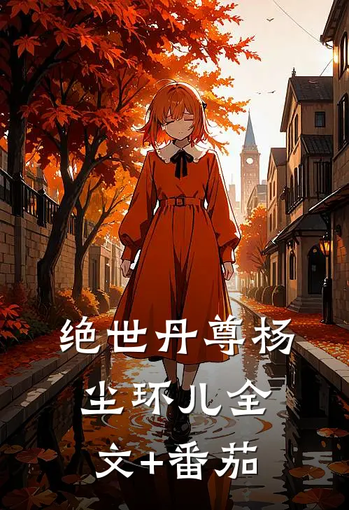 绝世丹尊杨尘环儿全文+番茄