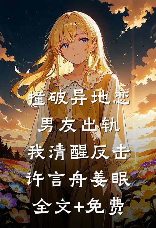 撞破异地恋男友出轨，我清醒反击许言舟姜眠全文+免费