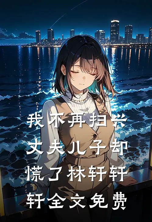 我不再扫兴丈夫儿子却慌了林轩轩轩全文免费