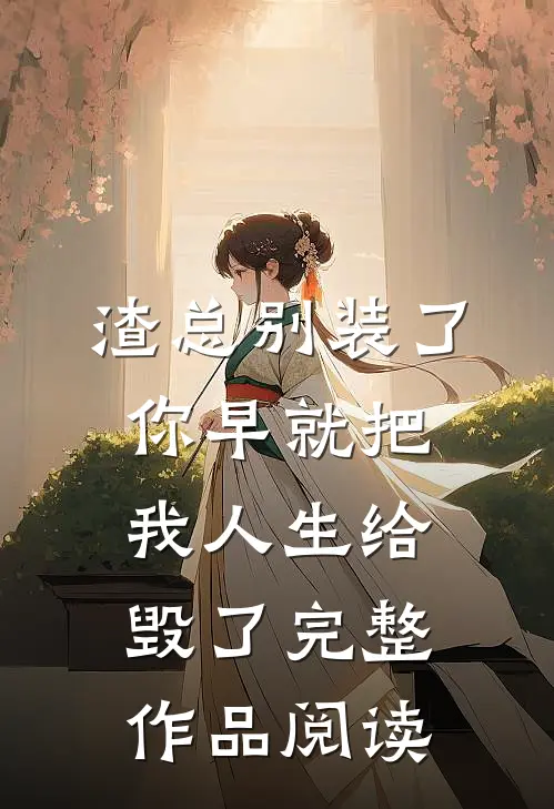 渣总别装了，你早就把我人生给毁了完整作品阅读