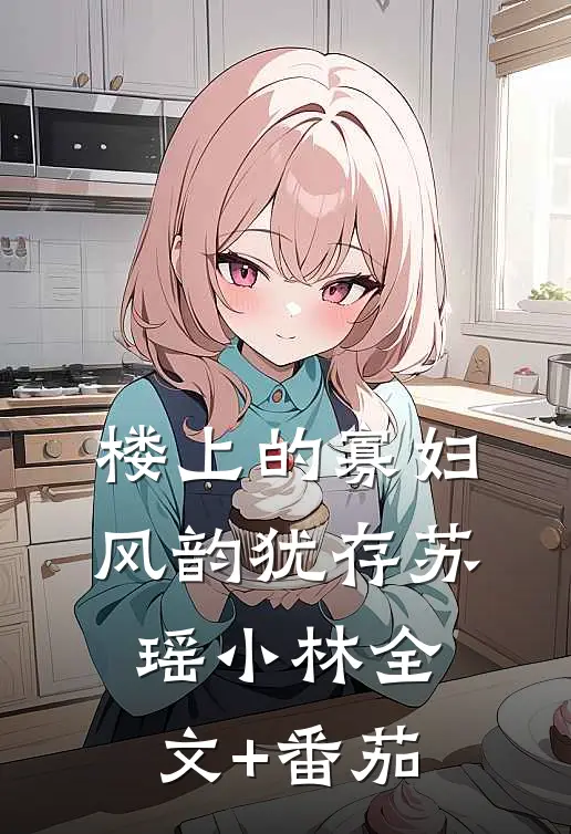 楼上的寡妇风韵犹存苏瑶小林全文+番茄