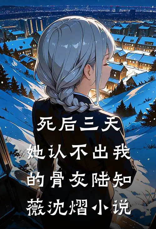 死后三天，她认不出我的骨灰陆知薇沈熠小说