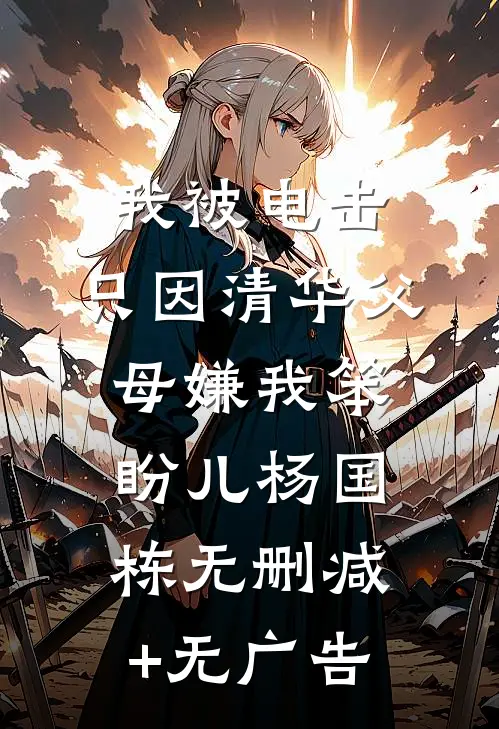 我被电击，只因清华父母嫌我笨盼儿杨国栋无删减+无广告