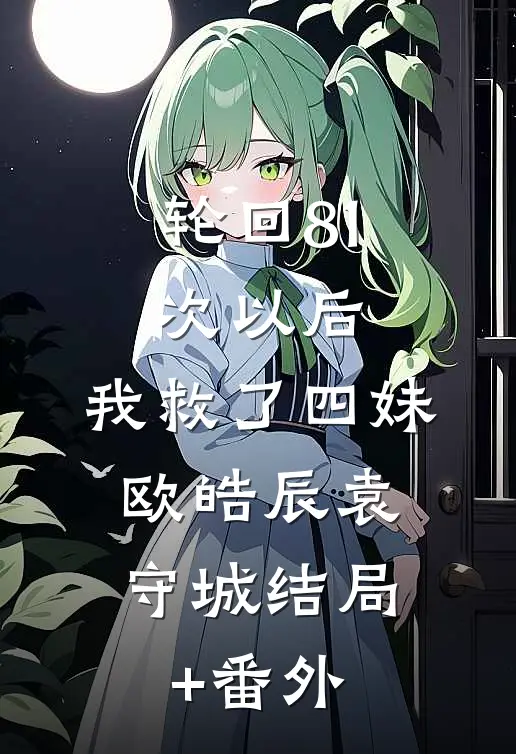 轮回81次以后，我救了四妹。欧皓辰袁守城结局+番外