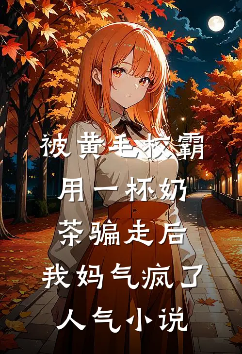 被黄毛校霸用一杯奶茶骗走后，我妈气疯了人气小说
