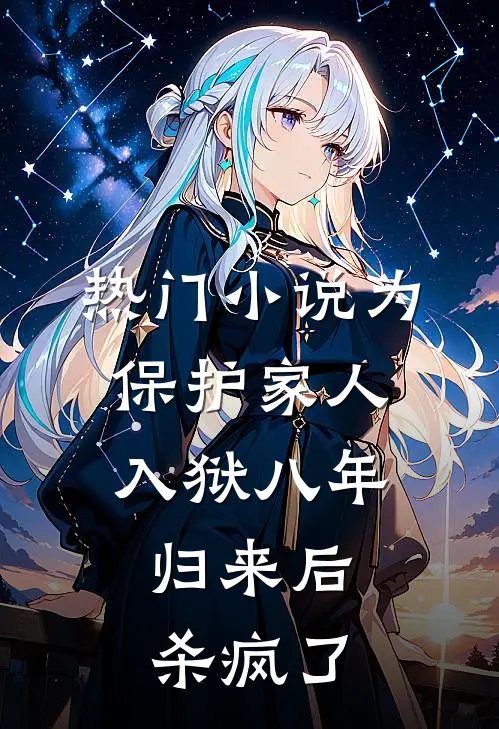 热门小说为保护家人入狱八年，归来后杀疯了