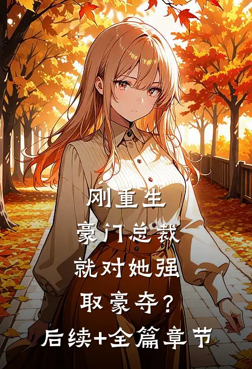 刚重生，豪门总裁就对她强取豪夺？后续+全篇章节