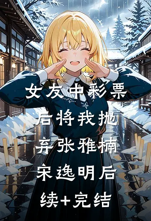 女友中彩票后将我抛弃张雅楠宋逸明后续+完结
