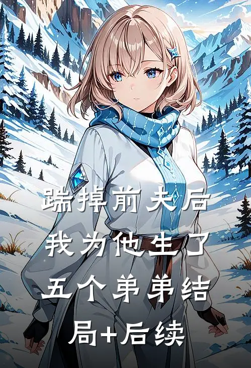 踹掉前夫后，我为他生了五个弟弟结局+后续