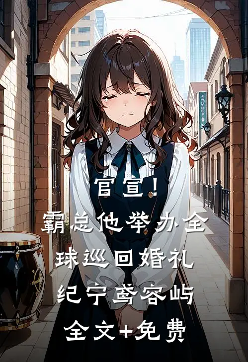 官宣！霸总他举办全球巡回婚礼纪宁鸢容屿全文+免费