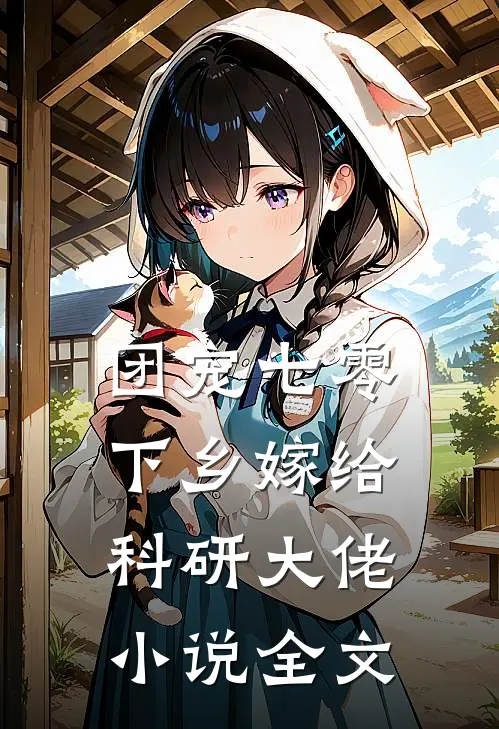 团宠七零下乡嫁给科研大佬小说全文