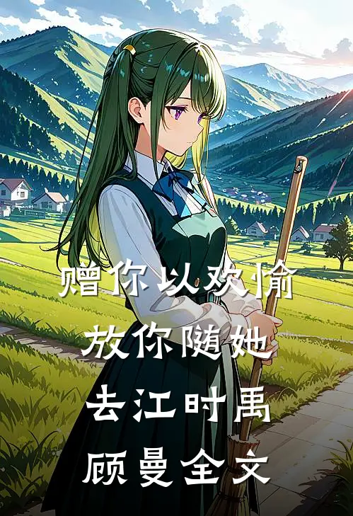 赠你以欢愉，放你随她去江时禹顾曼全文