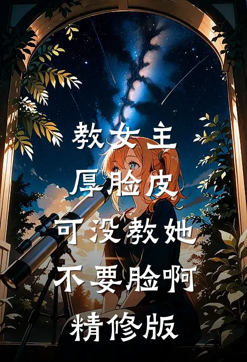 教女主厚脸皮，可没教她不要脸啊精修版