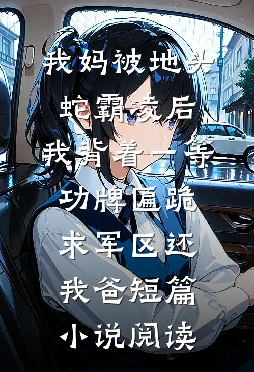 我妈被地头蛇霸凌后，我背着一等功牌匾跪求军区还我爸短篇小说阅读