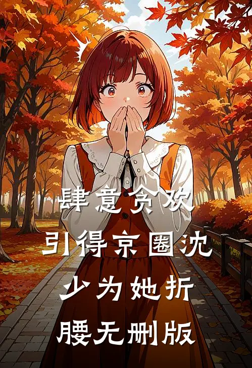 肆意贪欢，引得京圈沈少为她折腰无删版