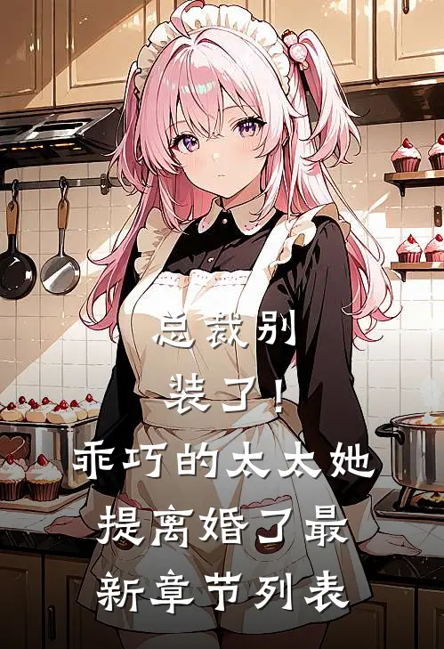 总裁别装了！乖巧的太太她提离婚了最新章节列表
