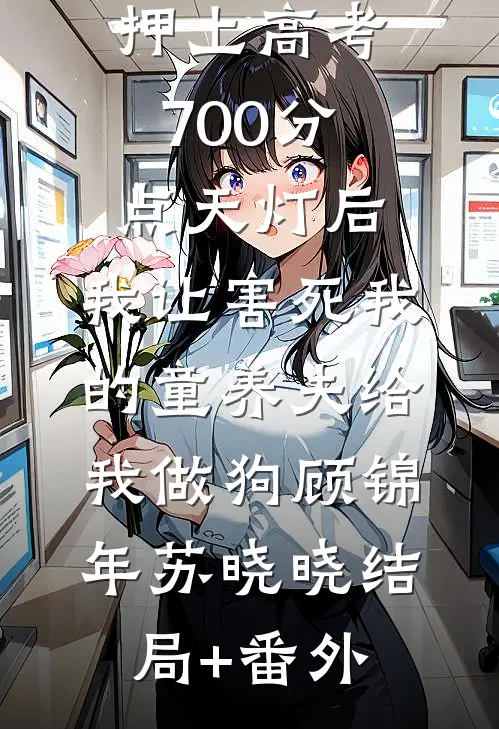 押上高考700分点天灯后，我让害死我的童养夫给我做狗顾锦年苏晓晓结局+番外